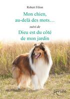 Couverture du livre « Mon chien, au-delà des mots... ; Dieu est du côté de mon jardin » de Robert Filion aux éditions Persee