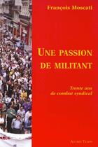 Couverture du livre « Une passion de militant ; trente ans de combat syndical » de Francois Moscati aux éditions Autres Temps