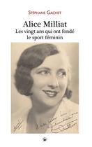 Couverture du livre « Alice Milliat ; les vingt ans qui ont fondé le sport féminin » de Stephane Gachet aux éditions Geste