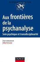 Couverture du livre « Aux frontières de la psychanalyse ; soin psychiques et transdisciplinarité » de Albert Ciccone aux éditions Dunod