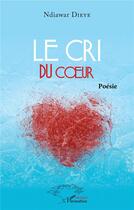 Couverture du livre « Le cri du coeur : Poésie » de Ndiawar Dieye aux éditions L'harmattan