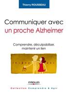 Couverture du livre « Communiquer avec un proche Alzheimer ; comprendre, déculpabiliser et maintenir le lien » de Thierry Rousseau aux éditions Eyrolles