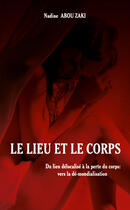 Couverture du livre « Le lieu et le corps ; du lieu délocalisé à la perte du corps : vers la dé-mondialisation » de Nadine Abou Zaki aux éditions Editions L'harmattan