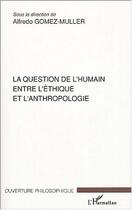 Couverture du livre « La question de l'humain entre l'ethique et l'anthropologie » de Gomez-Muller/Poche aux éditions Editions L'harmattan