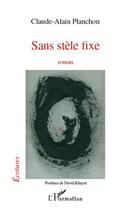 Couverture du livre « Sans stèle fixe ; roman » de Claude-Alain Planchon aux éditions Editions L'harmattan