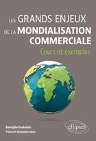 Couverture du livre « Les grands enjeux de la mondialisation commerciale : Cours et exemples » de Rodolphe Desbordes aux éditions Ellipses