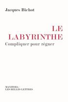 Couverture du livre « Le labyrinthe ; compliquer pour régner » de Jacques Bichot aux éditions Manitoba