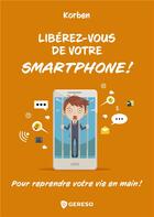 Couverture du livre « Libérez-vous de votre smartphone ! ; pour reprendre votre vie en main ! » de Korben aux éditions Gereso