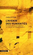 Couverture du livre « L'avenir des humanités ; économie de la connaissance ou cultures de l'interprétation ? » de Yves Citton aux éditions La Decouverte