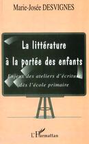 Couverture du livre « LA LITTERATURE A LA PORTEE DES ENFANTS : Enjeux des ateliers d'écriture dès l'école primaire » de Marie-Josée Desvignes aux éditions L'harmattan