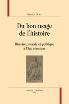 Couverture du livre « Du bon usage de l'histoire ; histoire, morale et politique à l'âge classique » de Beatrice Guion aux éditions Honore Champion