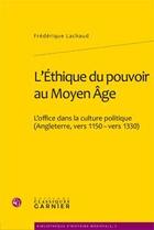 Couverture du livre « L'éthique du pouvoir au Moyen-âge ; l'office dans la culture politique (Angleterre, vers 1150-vers 1330) » de Frederique Lachaud aux éditions Classiques Garnier