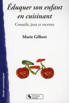 Couverture du livre « Éduquer son enfant en cuisinant ; conseils, jeux et recettes » de Marie Gilbert aux éditions Chronique Sociale