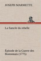 Couverture du livre « La fiancee du rebelle episode de la guerre des bostonnais, 1775 - la fiancee du rebelle episode de l » de Marmette Joseph aux éditions Tredition