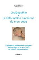 Couverture du livre « L'ostéopathie et la déformation crânienne de mon bébé » de Raymond Solano aux éditions Bookelis