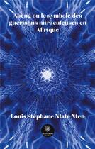 Couverture du livre « Abeng ou le symbole des guérisons miraculeuses en Afrique » de Louis Stephane Nlate Nten aux éditions Le Lys Bleu