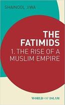 Couverture du livre « The fatimids t.1 ; the rise of the muslim empire » de Shainool Jiwa aux éditions Tauris
