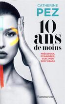 Couverture du livre « 10 ans de moins ; préserver, dynamiser, sublimer son visage » de Catherine Pez aux éditions Flammarion