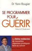 Couverture du livre « Se programmer pour guérir ; la Delta-médecine : de nouvelles réponses pratiques face au cancer » de Yann Rougier aux éditions Albin Michel