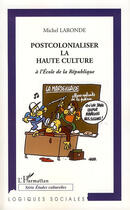 Couverture du livre « Postcolonialiser la haute culture à l'école de la République » de Michel Laronde aux éditions Editions L'harmattan