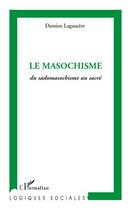 Couverture du livre « Le masochisme ; du sadomasochisme au sacré » de Damien Lagauzere aux éditions L'harmattan