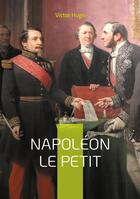 Couverture du livre « Napoléon le Petit : La plume vengeresse de l'exilé » de Victor Hugo aux éditions Books On Demand