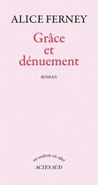 Couverture du livre « Grâce et dénuement » de Alice Ferney aux éditions Editions Actes Sud