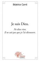 Couverture du livre « Je suis dieu. - ne dites rien. il ne sait pas que je l ai decouvert. » de Carre Beatrice aux éditions Edilivre