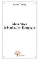 Couverture du livre « Mes années de bonheur en Bourgogne » de Josette Truong aux éditions Edilivre