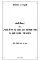 Couverture du livre « Adeline ou quand on ne peut pas aimer celui ou celle qu'on aime » de Daniel Deloget aux éditions Edilivre