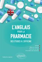 Couverture du livre « L'anglais pour la pharmacie - des etudes a l'officine » de Catherine Jeannot aux éditions Ellipses