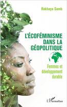 Couverture du livre « L'écoféminisme dans la géopolitique ; femmes et développement durable » de Rokhaya Samb aux éditions L'harmattan