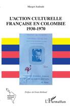 Couverture du livre « L'action culturelle française en Colombie ; 1930-1970 » de Margot Andrade aux éditions L'harmattan