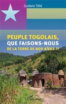 Couverture du livre « Peuple togolais, que faisons-nous de la terre de nos aïeux ?! » de Godwin Tété aux éditions L'harmattan