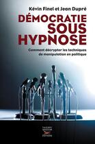 Couverture du livre « Démocratie sous hypnose ; comment décrypter les techniques de manipulation en politique » de Kevin Finel et Jean Dupre aux éditions Thierry Souccar Editions