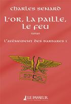 Couverture du livre « L'avènement des barbares Tome 1 ; l'or, la paille, le feu » de Charles Senard aux éditions Le Passeur