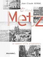 Couverture du livre « C'était Metz ; le centre-ville d'autrefois » de Jean-Claude Berrar aux éditions Editions Du Quotidien