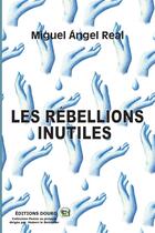 Couverture du livre « Les rebellions inutiles » de Angel Real Miguel aux éditions Douro