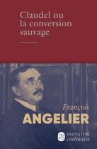 Couverture du livre « Claudel ou la conversion sauvage » de Francois Angelier aux éditions Salvator