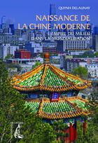 Couverture du livre « Naissance de la Chine moderne ; l'empire du milieu dans la mondialisation » de Quynh Delaunay aux éditions Editions De L'atelier
