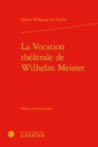 Couverture du livre « La vocation théâtrale de Wilhelm Meister » de Johann Wolfgang Von Goethe aux éditions Classiques Garnier