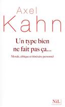 Couverture du livre « Un type bien ne fait pas ça... morale, éthique et itinéraire personnel » de Axel Kahn aux éditions Nil