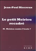 Couverture du livre « Le petit Meirieu recadré ; M. Meirieu contre l'école ? » de Jean-Paul Riocreux aux éditions Kime