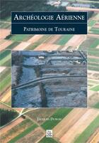 Couverture du livre « Archéologie aérienne ; patrimoine de Touraine » de Jacques Dubois aux éditions Editions Sutton