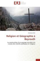 Couverture du livre « Religion et geographie a beyrouth - la construction d'un paysage sacralise a la croisee des interets » de Christiane Sfeir aux éditions Editions Universitaires Europeennes