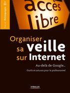 Couverture du livre « Organiser sa veille sur Internet ; au-delà de Google... outils et astuces pour le professionnel » de Xavier Delengaigne aux éditions Eyrolles