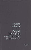 Couverture du livre « Aragon 1897-1982 : « Quel est celui qu'on prend pour moi ? » » de Francois Taillandier aux éditions Fayard