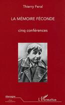 Couverture du livre « La Mémoire féconde : Cinq conférences » de Feral Thierry aux éditions Editions L'harmattan