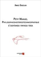 Couverture du livre « Petit manuel phylosophicohistoricotechnicopratique d'Ashtanga Vinyasa yoga » de Annick Goueslain aux éditions Editions Du Net