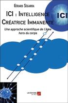 Couverture du livre « ICI : Intelligence Créatrice Immanente ; une approche scientifique de l'âme hors du corps » de Segarra Gerard aux éditions Editions Du Net